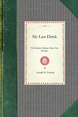 My Last Drink: The Greatest Human Story Ever Written: A Powerful Personal History of a Chicago Alderman and Well-Known Business Man W - Francis, Joseph