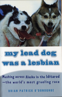 My Lead Dog Was a Lesbian: Mushing Across Alaska in the Iditarod--The World's Most Grueling Race - O'Donoghue, Brian Patrick