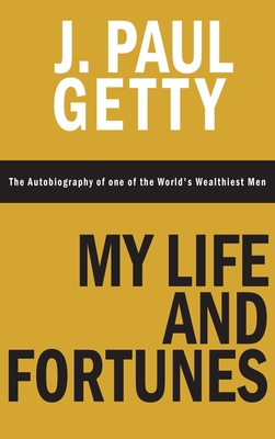 My Life and Fortunes, The Autobiography of one of the World's Wealthiest Men - Getty, J Paul