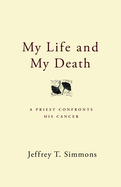 My Life and My Death: A Priest Confronts His Cancer