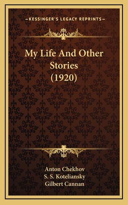 My Life and Other Stories (1920) - Chekhov, Anton, and Koteliansky, S S (Translated by), and Cannan, Gilbert (Translated by)