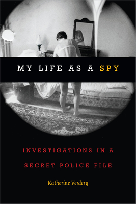 My Life as a Spy: Investigations in a Secret Police File - Verdery, Katherine