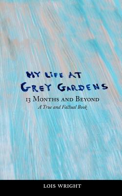 My Life at Grey Gardens: 13 Months and Beyond - Wright, Lois