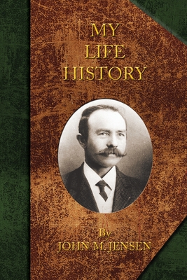 My Life History: Johan Marinus Jensen, 1863-1948 - Jensen, Colin, and Jensen, Sonja (Editor), and Jensen, John Marinus