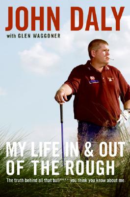 My Life in and Out of the Rough: The Truth Behind All That Bull**** You Think You Know about Me - Daly, John