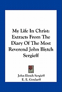 My Life In Christ: Extracts From The Diary Of The Most Reverend John Iliytch Sergieff