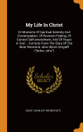 My Life in Christ: Or Moments of Spiritual Serenity and Contemplation, of Reverent Feeling, of Earnest Self-Amendment, and of Peace in God ... Extracts from the Diary of the Most Reverend John Iliytch Sergieff (Father John)