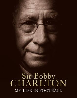 My Life in Football - Charlton, Bobby, Sir, and Charlton, Sir Bobby