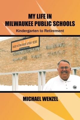 My Life in Milwaukee Public Schools: Kindergarten to Retirement - Wenzel, Michael