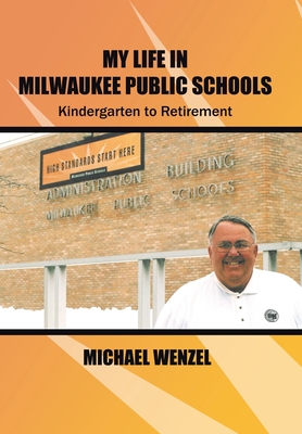 My Life in Milwaukee Public Schools: Kindergarten to Retirement - Wenzel, Michael