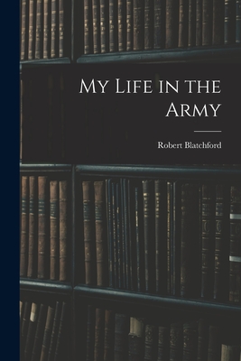 My Life in the Army - Blatchford, Robert