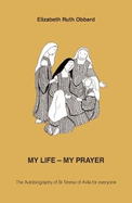 My Life - My Prayer: The Autobiography of St Teresa of Avila for Everyone