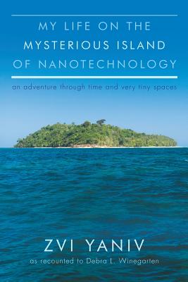 My Life on the Mysterious Island of Nanotechnology - Yaniv, Zvi, and Winegarten, Debra L