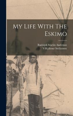 My Life With The Eskimo - Stefnsson, Vilhjlmur, and Rudolph Martin Anderson (Creator)