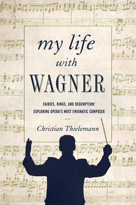 My Life with Wagner: Fairies, Rings, and Redemption: Exploring Opera's Most Enigmatic Composer - Thielemann, Christian, and Bell, Anthea (Translated by)
