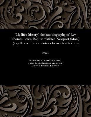 'my Life's History': The Autobiography of Rev. Thomas Lewis, Baptist Minister, Newport (Mon.): (Together with Short Notices from a Few Friends) - Edwards, W