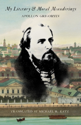 My Literary and Moral Meanderings - Grigoryev, Apollon, and Katz, Michael R (Translated by)
