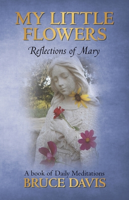 My Little Flowers: Reflections of Mary, a Book of Daily Meditations - Davis, Bruce