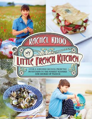 My Little French Kitchen: Over 100 recipes from the mountains, market squares and shores of France - Khoo, Rachel