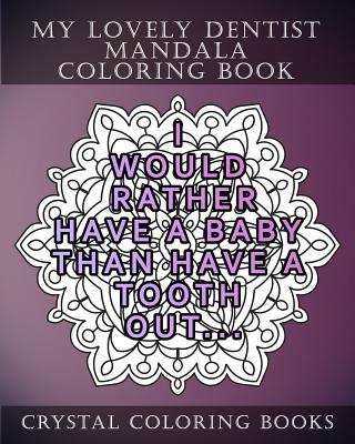 My Lovely Dentist Mandala Coloring Book: 20 Fun Dental Quote Mandala Coloring Pages. A Stress Relief Coloring Book For Adults. The Perfect Gift For Your Dentist Or Someone That Loves Their Dentist. - Crystal Coloring Books