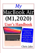 My MacBook Air (M1,2020) User's Handbook: An Essential Guide to Mastering How to Use the New MacBook Air with M1 Chip + Tips and Tricks on the macOS Big Sur 11
