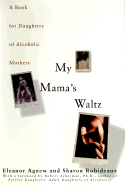 My Mama's Waltz: A Book for Daughters of Alcholic Mothers - Agnew, Eleanor, and Robideaux, Sharon, and Ackerman, Robert J, Ph.D. (Foreword by)