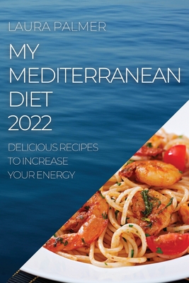 My Mediterranean Diet 2022: Delicious Recipes to Increase Your Energy - Palmer, Laura