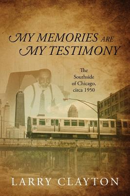 My Memories Are My Testimony: The Southside of Chicago, circa 1950 - Clayton, Larry
