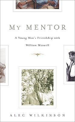 My Mentor: A Young Man's Friendship with William Maxwell - Wilkinson, Alec