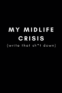 My Midlife Crisis (Write That Sh*t Down): Funny Gag Journal for Getting Older, Middle Age for Stressed Ageing Men and Women and 40th or 50th Birthday Presents (Blank Lined Notebook)