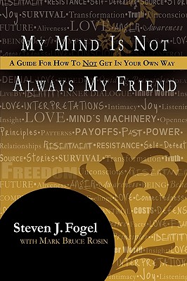 My Mind Is Not Always My Friend, a Guide for How to Not Get in Your Own Way - Fogel, Steven J, and Rosin, Mark Bruce