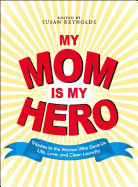 My Mom Is My Hero: Tributes to the Women Who Gave Us Life, Love, and Clean Laundry