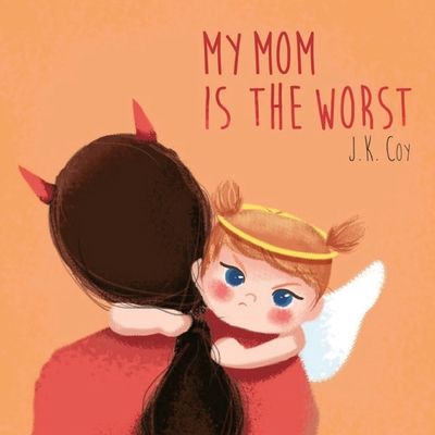 My Mom is the Worst: A Toddler's Perspective on Parenting - Coy, J K