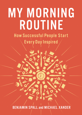 My Morning Routine: How Successful People Start Every Day Inspired - Spall, Benjamin, and Xander, Michael
