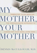 My Mother, Your Mother: Embracing Slow Medicine, the Compassionate Approach to Caring for Your Aging Loved Ones