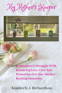 My Mother's Keeper: A Daughter's Struggle with Balancing Love, Care, and Protection for her Mother Battling Dementia