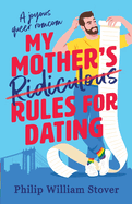 My Mother's Ridiculous Rules for Dating: A totally uplifting fake dating, opposites attract romcom that will make you swoon