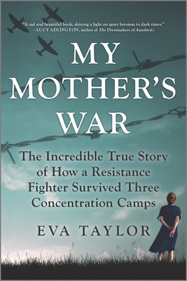 My Mother's War: The Incredible True Story of How a Resistance Fighter Survived Three Concentration Camps - Taylor, Eva
