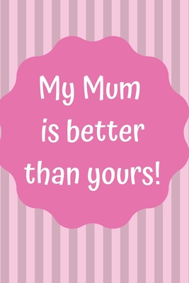 My Mum is Better Than Yours!: Notebook; Funny Mum Notebook; Mothers Day Gift; Personalized Mother's Day Book; Mum Valentines Day Gift; Love my Mum; 6x9inch Notebook with 108-wide lined pages - Design Publishers, Raw