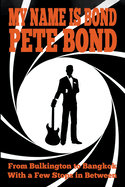 My Name is Bond - Pete Bond: From Bulkington to Bangkok With a Few Stops in Between