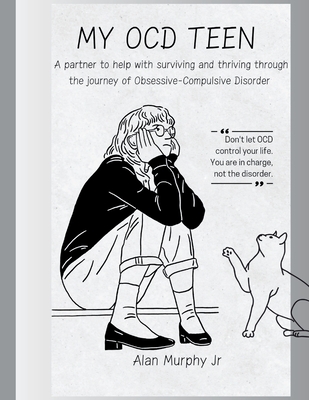 My Ocd Teen: A partner to help with surviving and thriving through the journey of Obsessive-Compulsive Disorder - Murphy, Alan, Jr.