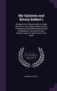 My Opinions and Betsey Bobbet's: Designed As a Beacon Light, to Guide Women to Life, Liberty and the Pursuit of Happiness, But Which May Be Read by Members of the Sterner Sect, Without Injury to Themselves Or the Book