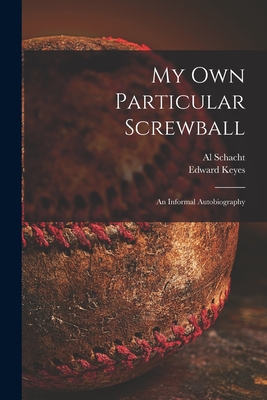My Own Particular Screwball: an Informal Autobiography - Schacht, Al (Alexander) B 1894 (Creator), and Keyes, Edward