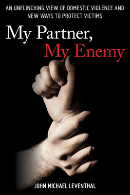 My Partner, My Enemy: An Unflinching View of Domestic Violence and New Ways to Protect Victims - Leventhal, John Michael