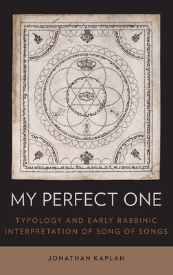 My Perfect One: Typology and Early Rabbinic Interpretation of Song of Songs - Kaplan, Jonathan