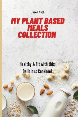 My Plant Based Meals Collection: Healthy & Fit with this Delicious Cookbook - Noel, Jason