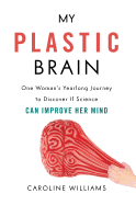 My Plastic Brain: One Woman's Yearlong Journey to Discover If Science Can Improve Her Mind