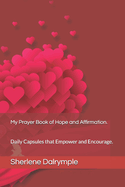 My Prayer Book of Hope and Affirmation.: Daily Capsules that Empower and Encourage.