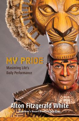 My Pride: Mastering Life's Daily Performance (Broadway's Record-Breaking Lion King) - White, Alton, and Lassell, Michael, and Schumacher, Thomas (Introduction by)