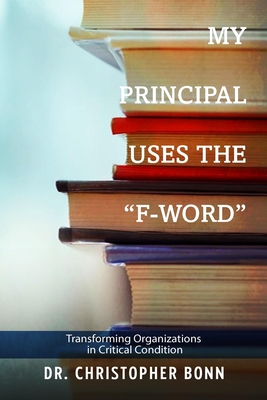 My Principal Uses The "F-Word!": Transforming Organizations in Critical Condition - Bonn, Christopher